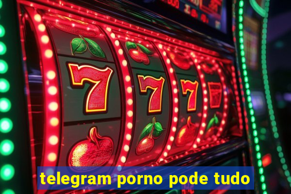 telegram porno pode tudo